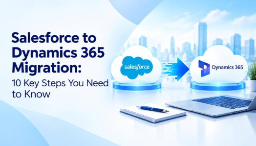 Salesforce to Dynamics 365 Migration: A Guide to a Smooth CRM Transition